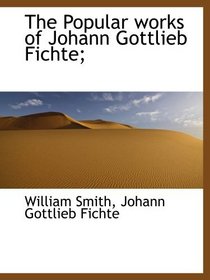 The Popular works of Johann Gottlieb Fichte;