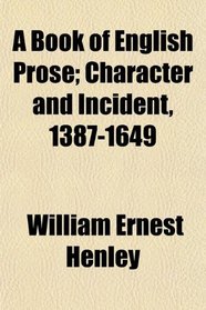 A Book of English Prose; Character and Incident, 1387-1649