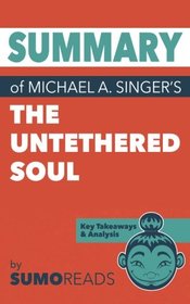 Summary of Michael A. Singer's The Untethered Soul: Key Takeaways & Analysis