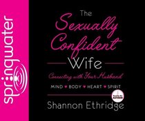 The Sexually Confident Wife: Connect With Your Husband in Mind, Heart, Body, Spirit
