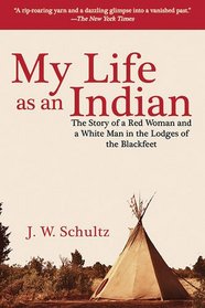 My Life as an Indian: The Story of a Red Woman and a White Man in the Lodges of the Blackfeet