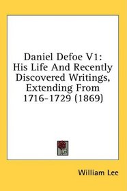 Daniel Defoe V1: His Life And Recently Discovered Writings, Extending From 1716-1729 (1869)