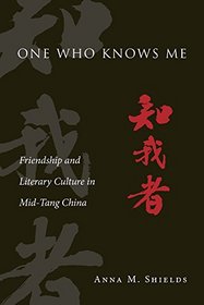 One Who Knows Me: Friendship and Literary Culture in Mid-Tang China (Harvard-Yenching Institute Monograph Series)