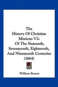 The History Of Christian Missions V2: Of The Sixteenth, Seventeenth, Eighteenth, And Nineteenth Centuries (1864)