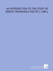 An Introduction to the Study of Robert Browning's Poetry [ 1889 ]