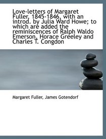 Love-letters of Margaret Fuller, 1845-1846, with an introd. by Julia Ward Howe; to which are added t