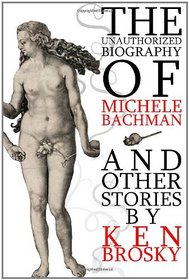 The Unauthorized Biography of Michele Bachmann (and other stories)