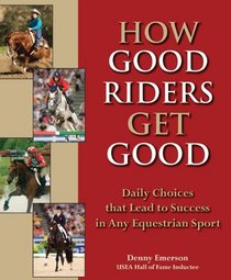 How Good Riders Get Good: Daily Choices That Lead to Success in Any Equestrian Sport