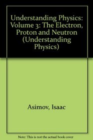 Understanding Physics: Volume 3: The Electron, Proton and Neutron (Understanding Physics)