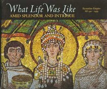 What Life Was Like Amid Splendor and Intrigue: Byzantine Empire Ad 330-1453 (What Life Was Like)