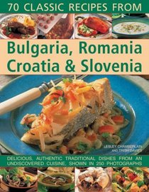 Classic Recipes From Bulgaria, Romania, Croatia & Slovenia: Over 70 deliciously authentic traditional dishes shown step-by-step in 250 simple-to-follow photographs