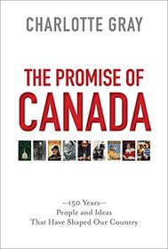 The Promise of Canada: 150 Years--People and Ideas That Have Shaped Our Country
