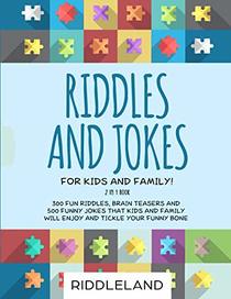 Riddles and Jokes For Kids and Family: 300 Fun Riddles, Brain Teasers and 500 Funny Jokes That Kids and Family Will Enjoy and Tickle Your Funny Bone - Ages 5-7 7-9 9-12