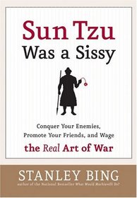 Sun Tzu Was a Sissy : Conquer Your Enemies, Promote Your Friends, and Wage the Real Art of War