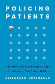 Policing Patients: Treatment and Surveillance on the Frontlines of the Opioid Crisis