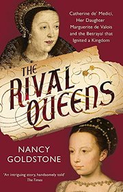 The Rival Queens: Catherine de' Medici, her Daughter Marguerite de Valois, and the Betrayal that Ignited a Kingdom