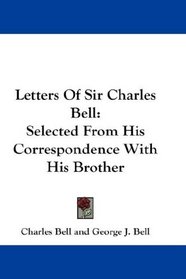 Letters Of Sir Charles Bell: Selected From His Correspondence With His Brother