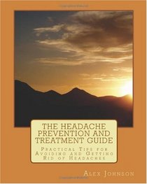 The Headache Prevention and Treatment Guide: Practical Tips for Avoiding and Getting Rid of Headaches