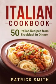 Italian Cookbook: 50 Italian Recipes from Breakfast to Dinner (italian recipes, italian cookbook, italian cooking, italian food, italian cuisine, italian pasta recipes)