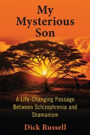 My Mysterious Son: A Life-Changing Passage Between Schizophrenia and Shamanism