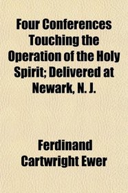 Four Conferences Touching the Operation of the Holy Spirit; Delivered at Newark, N. J.