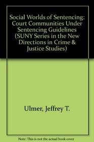Social Worlds of Sentencing: Court Communities Under Sentencing Guidelines (S U N Y Series in New Directions in Crime and Justice Studies)