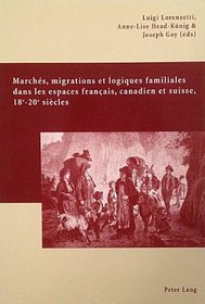 Marches, Migrations Et Logiques Familiales Dans Les Espaces Francais, Canadien Et Suisse, 18e-20e Siecles: Actes Du Colloque Familles, Marches Et Migrations ... Les 25-27 Septembre 2003 (French Edition)