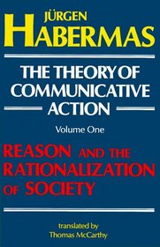 The Theory of Communicative Action, Volume 1 : Reason and the Rationalization of Society (The Theory of Communicative Action, Vol1)