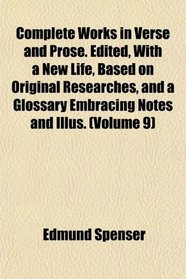 Complete Works in Verse and Prose. Edited, With a New Life, Based on Original Researches, and a Glossary Embracing Notes and Illus. (Volume 9)