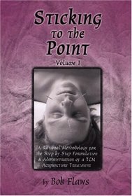 Sticking to the Point: A Rational Methodology for the Step Bt Step Formulation and Administration of a TCM Acupuncture Treatment (vol. 1)