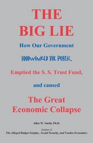 The Big Lie: How Our Government Hoodwinked The Public, Emptied the S.S. Trust Fund, and caused The Great Economic Collapse