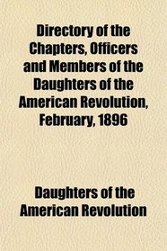 Directory of the Chapters, Officers and Members of the Daughters of the American Revolution, February, 1896