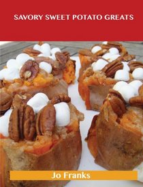 Savory Sweet Potato Greats: Delicious Savory Sweet Potato Recipes, the Top 83 Savory Sweet Potato Recipes