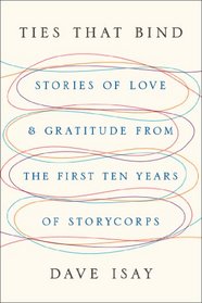 Ties That Bind: Stories of Love and Gratitude from the First Ten Years of StoryCorps