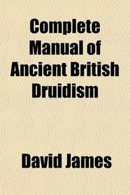Complete Manual of Ancient British Druidism