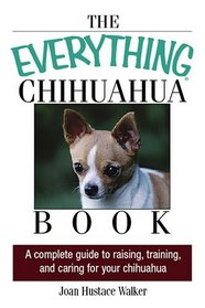 The Everything Chihuahua Book: A Complete Guide to Raising, Training, And Caring for Your Chihuahua (Everything: Pets)