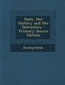 Haiti, Her History and Her Detractors - Primary Source Edition