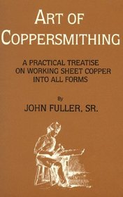 Art of Coppersmithing: A Practical Treatise on Working Sheet Copper into All Forms