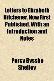 Letters to Elizabeth Hitchener. Now First Published. With an Introduction and Notes