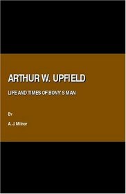 Arthur W. Upfield: Life and Times of Bony's Man