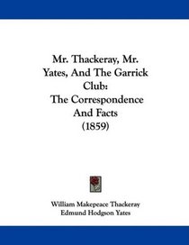 Mr. Thackeray, Mr. Yates, And The Garrick Club: The Correspondence And Facts (1859)