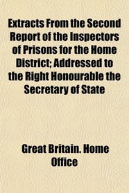 Extracts From the Second Report of the Inspectors of Prisons for the Home District; Addressed to the Right Honourable the Secretary of State