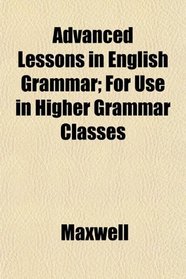Advanced Lessons in English Grammar; For Use in Higher Grammar Classes