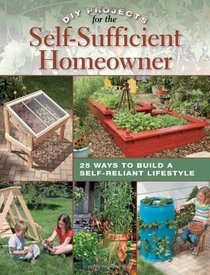 DIY Projects for the Self-Sufficient Homeowner: 25 Ways to Build a Self-Reliant Lifestyle