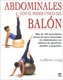 Abdominales Con El Poder Unico Del Balon/ Adominals Using the Exercise Ball: Mas De 100 Innovadores Ejercicios Para Desarrollar Los Abdomianles (Spanish Edition)