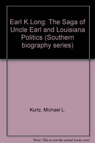 Earl K Long: The Saga of Uncle Earl and Louisiana Politics (Southern Biography Series)