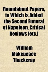 Roundabout Papers, to Which Is Added the Second Funeral of Napoleon, Critical Reviews [etc.]