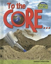 To the Core!: Earth's Structure (Raintree Fusion: Earth Science)