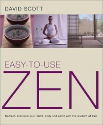 Easy-to-Use Zen: Refresh and Calm Your Mind, Body and Spirit with the Wisdom of Zen