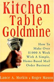 Kitchen Table Goldmine: How to Make over $1000 a Week With a Simple, Home-Based Mail Order Business!
